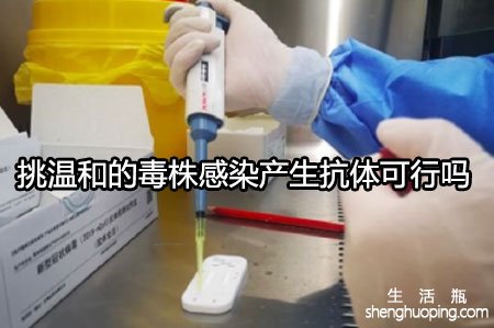 挑温和的毒株感染产生抗体可行吗