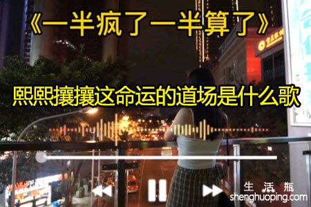 熙熙攘攘这命运的道场是什么歌