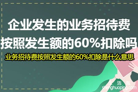 业务招待费按照发生额的60%扣除是什么意思