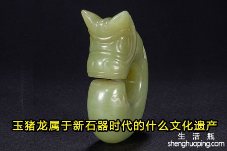 <b>玉猪龙属于新石器时代的什么文化遗产</b>