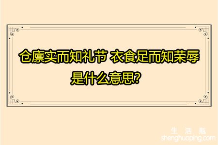 <b>仓廪实而知礼节 衣食足而知荣辱</b>