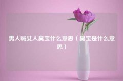 男人喊女人臭宝什么意思（臭宝是什么意思）